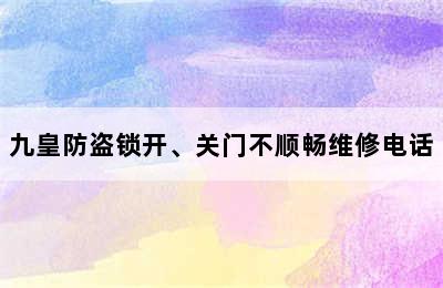 九皇防盗锁开、关门不顺畅维修电话