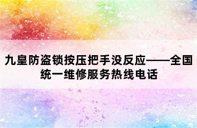 九皇防盗锁按压把手没反应——全国统一维修服务热线电话