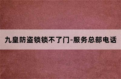 九皇防盗锁锁不了门-服务总部电话