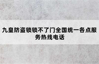 九皇防盗锁锁不了门全国统一各点服务热线电话