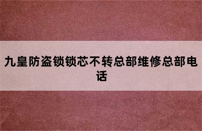 九皇防盗锁锁芯不转总部维修总部电话