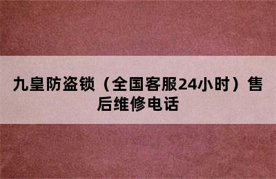 九皇防盗锁（全国客服24小时）售后维修电话