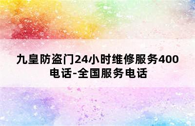 九皇防盗门24小时维修服务400电话-全国服务电话