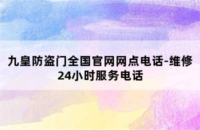 九皇防盗门全国官网网点电话-维修24小时服务电话