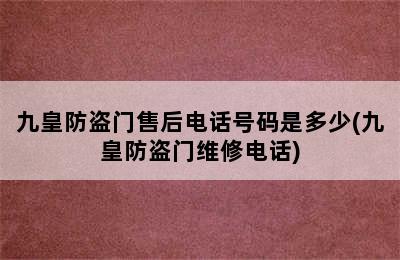 九皇防盗门售后电话号码是多少(九皇防盗门维修电话)