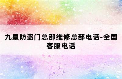 九皇防盗门总部维修总部电话-全国客服电话