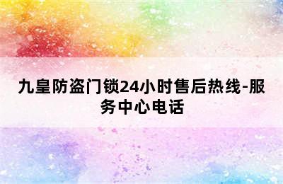 九皇防盗门锁24小时售后热线-服务中心电话