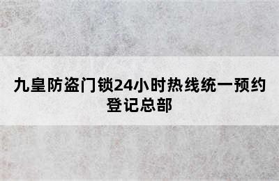 九皇防盗门锁24小时热线统一预约登记总部