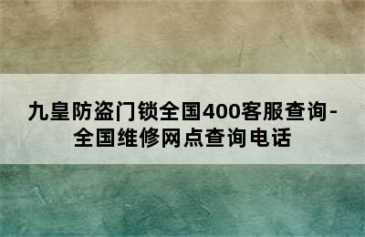 九皇防盗门锁全国400客服查询-全国维修网点查询电话