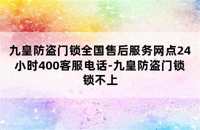 九皇防盗门锁全国售后服务网点24小时400客服电话-九皇防盗门锁锁不上