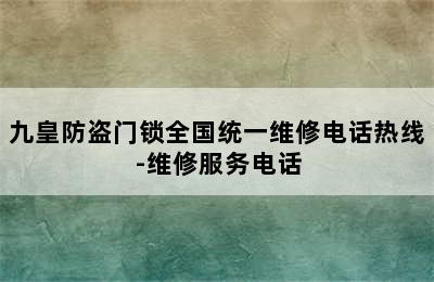 九皇防盗门锁全国统一维修电话热线-维修服务电话