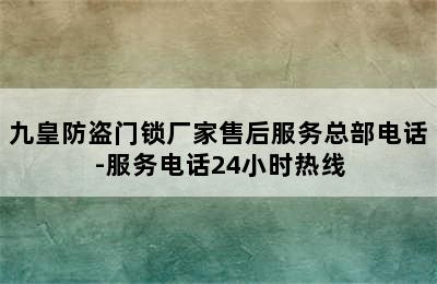 九皇防盗门锁厂家售后服务总部电话-服务电话24小时热线