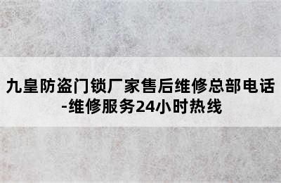 九皇防盗门锁厂家售后维修总部电话-维修服务24小时热线