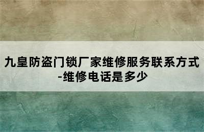 九皇防盗门锁厂家维修服务联系方式-维修电话是多少