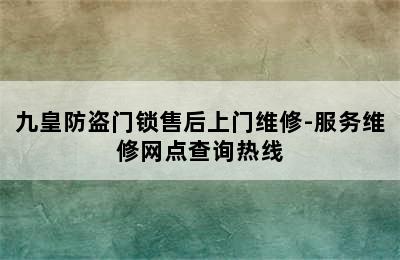 九皇防盗门锁售后上门维修-服务维修网点查询热线