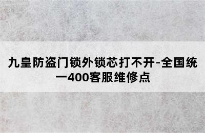 九皇防盗门锁外锁芯打不开-全国统一400客服维修点