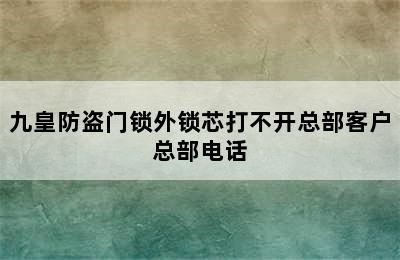 九皇防盗门锁外锁芯打不开总部客户总部电话