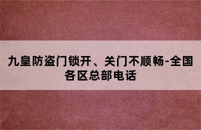 九皇防盗门锁开、关门不顺畅-全国各区总部电话