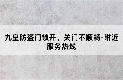 九皇防盗门锁开、关门不顺畅-附近服务热线