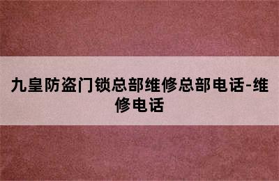 九皇防盗门锁总部维修总部电话-维修电话