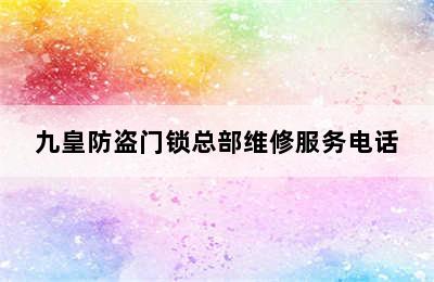 九皇防盗门锁总部维修服务电话