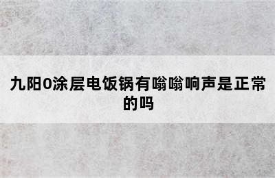 九阳0涂层电饭锅有嗡嗡响声是正常的吗