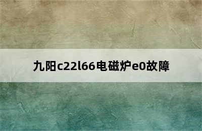 九阳c22l66电磁炉e0故障