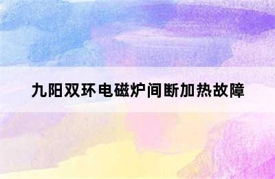 九阳双环电磁炉间断加热故障