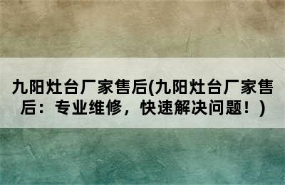 九阳灶台厂家售后(九阳灶台厂家售后：专业维修，快速解决问题！)