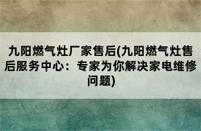 九阳燃气灶厂家售后(九阳燃气灶售后服务中心：专家为你解决家电维修问题)