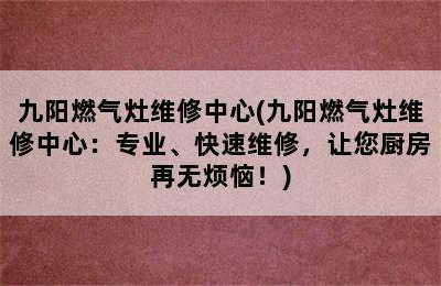 九阳燃气灶维修中心(九阳燃气灶维修中心：专业、快速维修，让您厨房再无烦恼！)