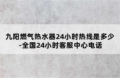 九阳燃气热水器24小时热线是多少-全国24小时客服中心电话