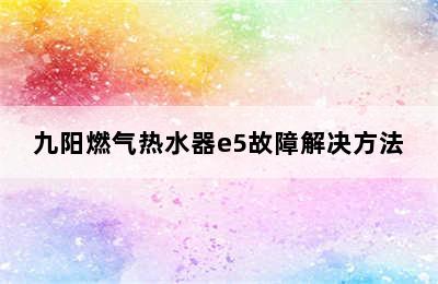 九阳燃气热水器e5故障解决方法