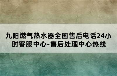 九阳燃气热水器全国售后电话24小时客服中心-售后处理中心热线