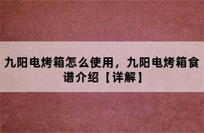 九阳电烤箱怎么使用，九阳电烤箱食谱介绍【详解】