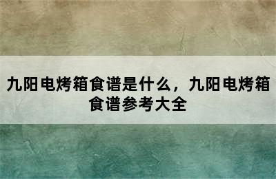 九阳电烤箱食谱是什么，九阳电烤箱食谱参考大全