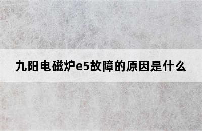 九阳电磁炉e5故障的原因是什么