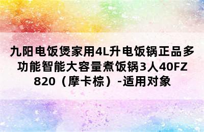 九阳电饭煲家用4L升电饭锅正品多功能智能大容量煮饭锅3人40FZ820（摩卡棕）-适用对象