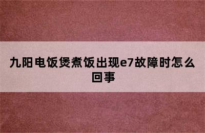 九阳电饭煲煮饭出现e7故障时怎么回事