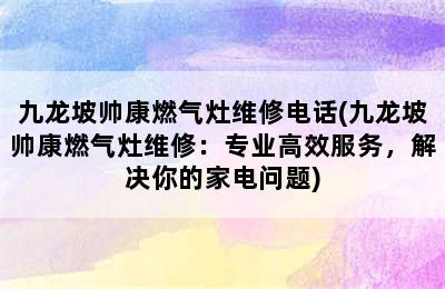 九龙坡帅康燃气灶维修电话(九龙坡帅康燃气灶维修：专业高效服务，解决你的家电问题)