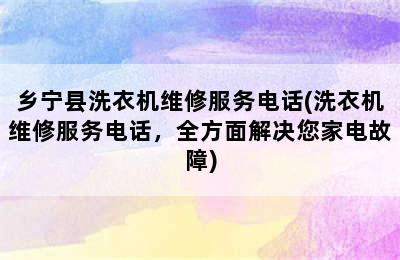 乡宁县洗衣机维修服务电话(洗衣机维修服务电话，全方面解决您家电故障)