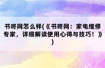 书咚网怎么样(《书咚网：家电维修专家，详细解读使用心得与技巧！》)