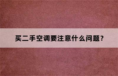 买二手空调要注意什么问题？