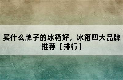 买什么牌子的冰箱好，冰箱四大品牌推荐【排行】