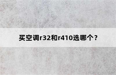 买空调r32和r410选哪个？