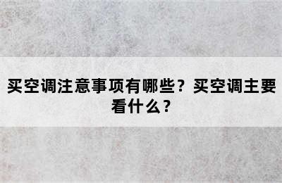 买空调注意事项有哪些？买空调主要看什么？