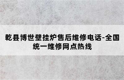 乾县博世壁挂炉售后维修电话-全国统一维修网点热线