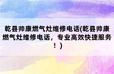 乾县帅康燃气灶维修电话(乾县帅康燃气灶维修电话，专业高效快捷服务！)