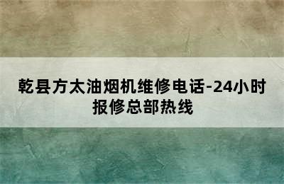 乾县方太油烟机维修电话-24小时报修总部热线