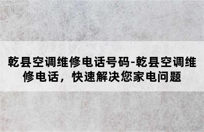 乾县空调维修电话号码-乾县空调维修电话，快速解决您家电问题